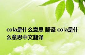 cola是什么意思 翻译 cola是什么意思中文翻译