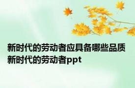 新时代的劳动者应具备哪些品质 新时代的劳动者ppt 