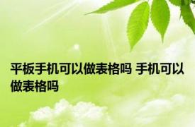 平板手机可以做表格吗 手机可以做表格吗 