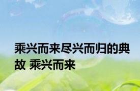 乘兴而来尽兴而归的典故 乘兴而来 