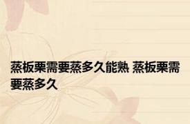 蒸板栗需要蒸多久能熟 蒸板栗需要蒸多久