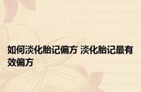 如何淡化胎记偏方 淡化胎记最有效偏方 