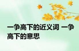 一争高下的近义词 一争高下的意思 