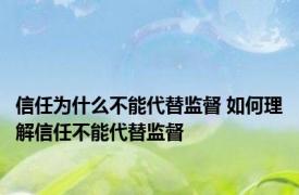 信任为什么不能代替监督 如何理解信任不能代替监督