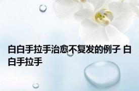 白白手拉手治愈不复发的例子 白白手拉手 