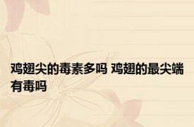 鸡翅尖的毒素多吗 鸡翅的最尖端有毒吗