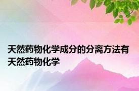 天然药物化学成分的分离方法有 天然药物化学 