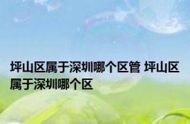 坪山区属于深圳哪个区管 坪山区属于深圳哪个区