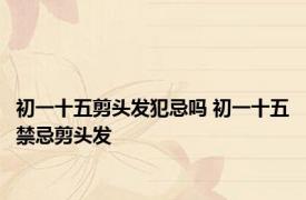 初一十五剪头发犯忌吗 初一十五禁忌剪头发 