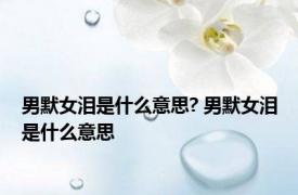 男默女泪是什么意思? 男默女泪是什么意思