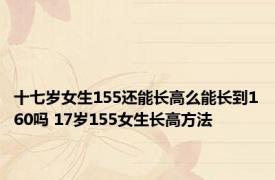 十七岁女生155还能长高么能长到160吗 17岁155女生长高方法 