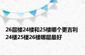 26层楼24楼和25楼哪个更吉利 24楼25楼26楼哪层最好 