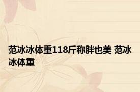 范冰冰体重118斤称胖也美 范冰冰体重 
