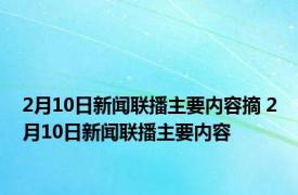 2月10日新闻联播主要内容摘 2月10日新闻联播主要内容 