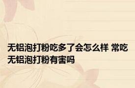 无铝泡打粉吃多了会怎么样 常吃无铝泡打粉有害吗