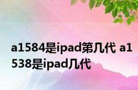 a1584是ipad第几代 a1538是ipad几代