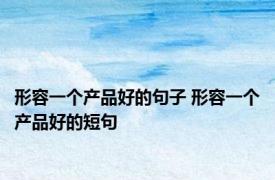 形容一个产品好的句子 形容一个产品好的短句 