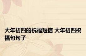大年初四的祝福短信 大年初四祝福句句子