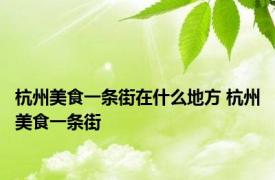 杭州美食一条街在什么地方 杭州美食一条街 