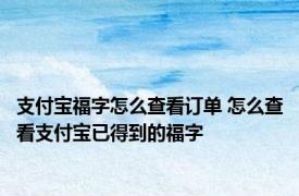 支付宝福字怎么查看订单 怎么查看支付宝已得到的福字