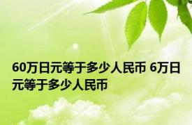 60万日元等于多少人民币 6万日元等于多少人民币 