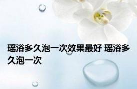 瑶浴多久泡一次效果最好 瑶浴多久泡一次 