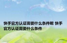 快手官方认证需要什么条件呢 快手官方认证需要什么条件