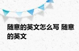 随意的英文怎么写 随意的英文 