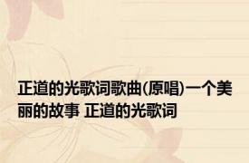 正道的光歌词歌曲(原唱)一个美丽的故事 正道的光歌词 