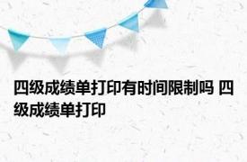 四级成绩单打印有时间限制吗 四级成绩单打印 