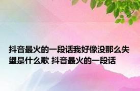 抖音最火的一段话我好像没那么失望是什么歌 抖音最火的一段话