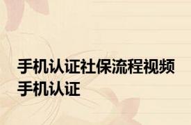 手机认证社保流程视频 手机认证 