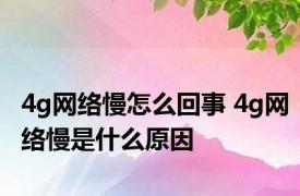 4g网络慢怎么回事 4g网络慢是什么原因