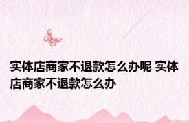 实体店商家不退款怎么办呢 实体店商家不退款怎么办