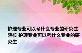 护理专业可以考什么专业的研究生院校 护理专业可以考什么专业的研究生