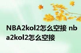 NBA2kol2怎么空接 nba2kol2怎么空接