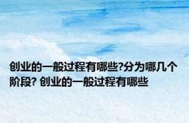 创业的一般过程有哪些?分为哪几个阶段? 创业的一般过程有哪些