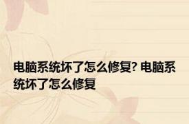 电脑系统坏了怎么修复? 电脑系统坏了怎么修复 