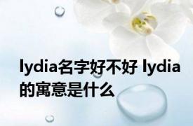 lydia名字好不好 lydia的寓意是什么