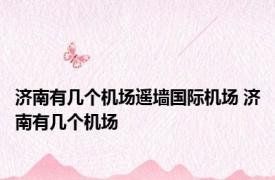 济南有几个机场遥墙国际机场 济南有几个机场