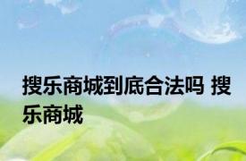 搜乐商城到底合法吗 搜乐商城 