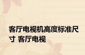 客厅电视机高度标准尺寸 客厅电视 