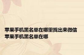 苹果手机黑名单在哪里找出来微信 苹果手机黑名单在哪 