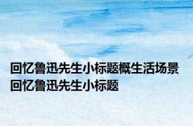 回忆鲁迅先生小标题概生活场景 回忆鲁迅先生小标题 