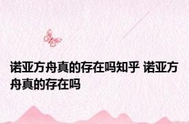 诺亚方舟真的存在吗知乎 诺亚方舟真的存在吗