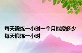 每天锻炼一小时一个月能瘦多少 每天锻炼一小时 