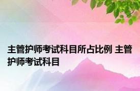 主管护师考试科目所占比例 主管护师考试科目 