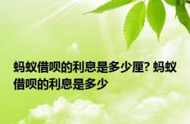 蚂蚁借呗的利息是多少厘? 蚂蚁借呗的利息是多少