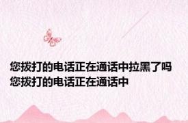 您拨打的电话正在通话中拉黑了吗 您拨打的电话正在通话中 