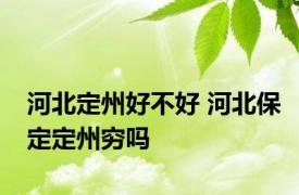 河北定州好不好 河北保定定州穷吗 